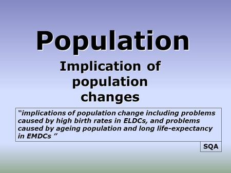 Population Implication of population changes “implications of population change including problems caused by high birth rates in ELDCs, and problems caused.