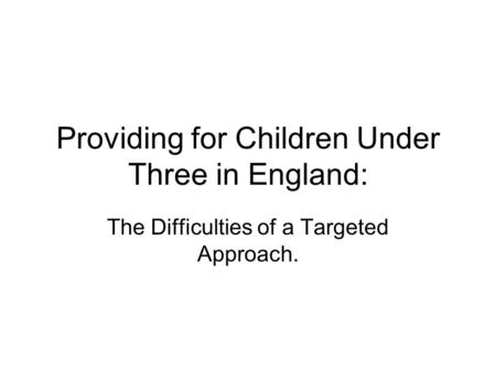 Providing for Children Under Three in England: The Difficulties of a Targeted Approach.