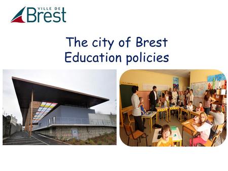 The city of Brest Education policies. - Educations policies : a shared competency Contents - Education policies of Brest - A few examples.