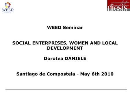 WEED Seminar SOCIAL ENTERPRISES, WOMEN AND LOCAL DEVELOPMENT Dorotea DANIELE Santiago de Compostela - May 6th 2010.