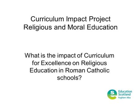 Curriculum Impact Project Religious and Moral Education What is the impact of Curriculum for Excellence on Religious Education in Roman Catholic schools?