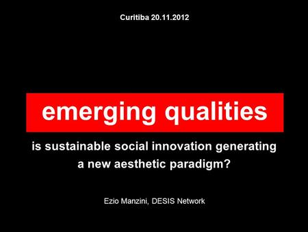 Curitiba 20.11.2012 is sustainable social innovation generating a new aesthetic paradigm? Ezio Manzini, DESIS Network emerging qualities.