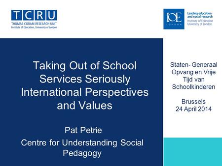 Taking Out of School Services Seriously International Perspectives and Values Pat Petrie Centre for Understanding Social Pedagogy Staten- Generaal Opvang.