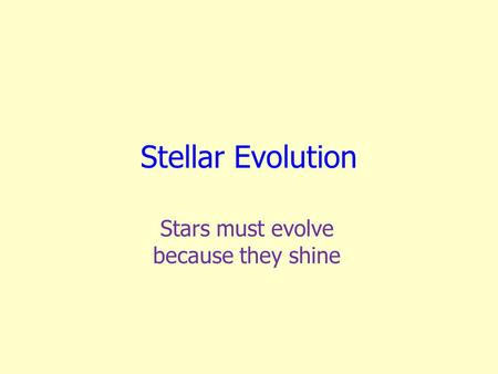 Stellar Evolution Stars must evolve because they shine.