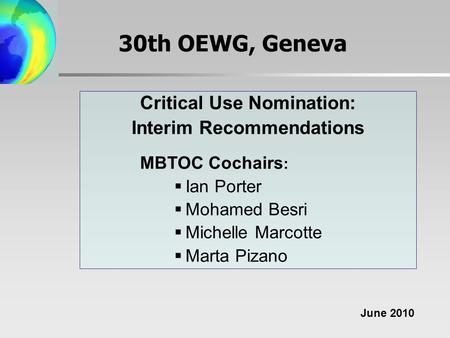 30th OEWG, Geneva Critical Use Nomination: Interim Recommendations MBTOC Cochairs :  Ian Porter  Mohamed Besri  Michelle Marcotte  Marta Pizano June.