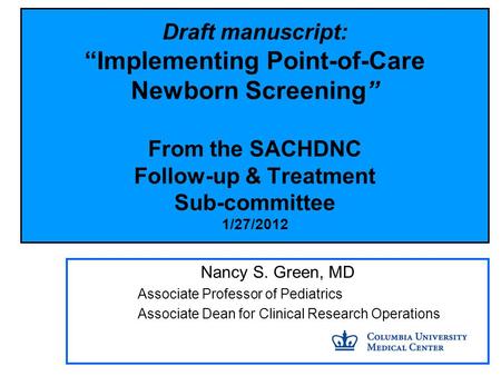 Draft manuscript: “Implementing Point-of-Care Newborn Screening” From the SACHDNC Follow-up & Treatment Sub-committee 1/27/2012 Nancy S. Green, MD Associate.