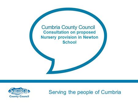 Serving the people of Cumbria Do not use fonts other than Arial for your presentations Consultation on proposed Nursery provision in Newton School.