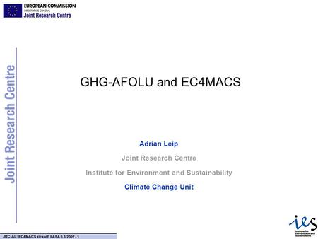 JRC-AL: EC4MACS kickoff, IIASA 6.3.2007 - 1 GHG-AFOLU and EC4MACS Adrian Leip Joint Research Centre Institute for Environment and Sustainability Climate.