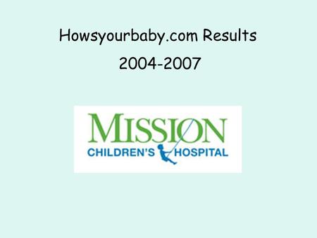 Howsyourbaby.com Results 2004-2007. Howsyourbaby.com WHAT This survey helps parents of babies in intensive care nurseries. HOW You will be asked Questions.