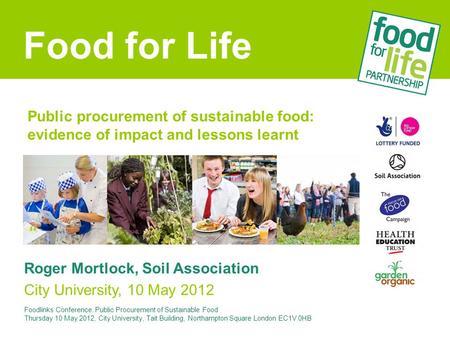Public procurement of sustainable food: evidence of impact and lessons learnt Roger Mortlock, Soil Association City University, 10 May 2012 Food for Life.