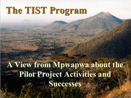 The TIST Program A View from Mpwapwa about the Pilot Project Activities and Successes.