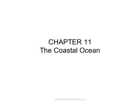 © 2011 Pearson Education, Inc. CHAPTER 11 The Coastal Ocean.
