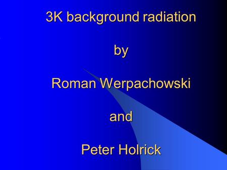 3K background radiation by Roman Werpachowski and Peter Holrick.