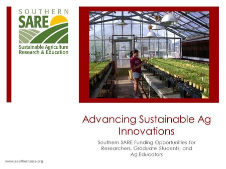 Advancing Sustainable Ag Innovations Southern SARE Funding Opportunities for Researchers, Graduate Students, and Ag Educators www.southernsare.org.