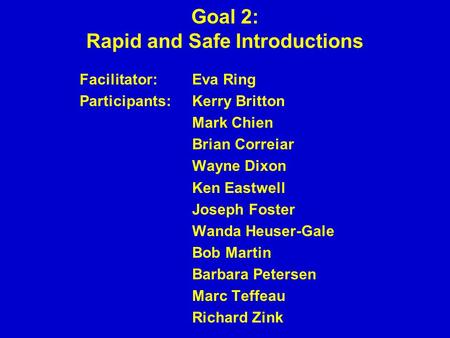 Goal 2: Rapid and Safe Introductions Facilitator: Eva Ring Participants:Kerry Britton Mark Chien Brian Correiar Wayne Dixon Ken Eastwell Joseph Foster.
