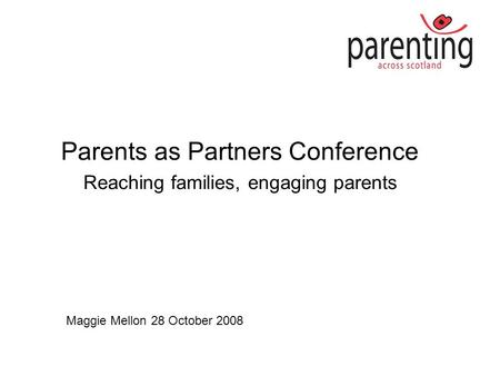 Parents as Partners Conference Reaching families, engaging parents Maggie Mellon 28 October 2008.
