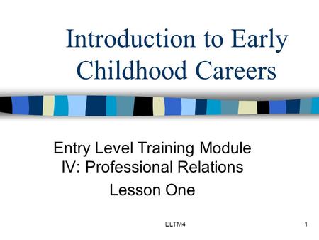 ELTM41 Introduction to Early Childhood Careers Entry Level Training Module IV: Professional Relations Lesson One.