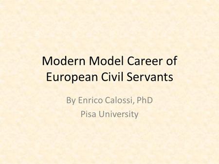 Modern Model Career of European Civil Servants By Enrico Calossi, PhD Pisa University.