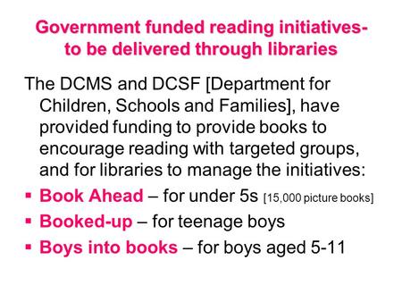 Government funded reading initiatives- to be delivered through libraries The DCMS and DCSF [Department for Children, Schools and Families], have provided.