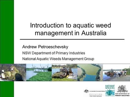 Introduction to aquatic weed management in Australia Andrew Petroeschevsky NSW Department of Primary Industries National Aquatic Weeds Management Group.