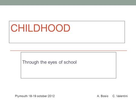 Plymouth 18-19 october 2012 A. Bosio C. Valentini CHILDHOOD Through the eyes of school.