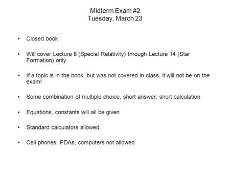 Midterm Exam #2 Tuesday, March 23 Closed book Will cover Lecture 8 (Special Relativity) through Lecture 14 (Star Formation) only If a topic is in the book,