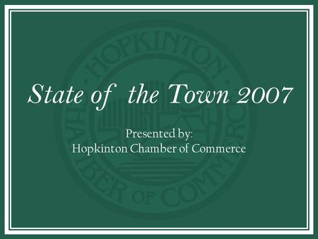 STATE OF THE TOWN State of the Town 2007 Presented by: Hopkinton Chamber of Commerce.