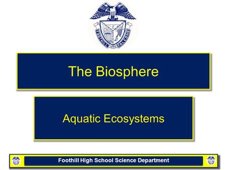 Foothill High School Science Department The Biosphere Aquatic Ecosystems.