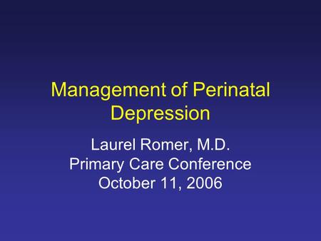 Management of Perinatal Depression Laurel Romer, M.D. Primary Care Conference October 11, 2006.