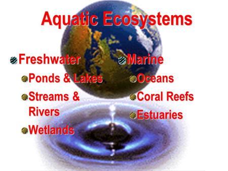 Aquatic Ecosystems Freshwater Ponds & Lakes Streams & Rivers WetlandsMarineOceans Coral Reefs Estuaries.