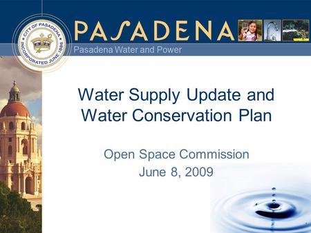 Pasadena Water and Power 1 Water Supply Update and Water Conservation Plan Open Space Commission June 8, 2009.