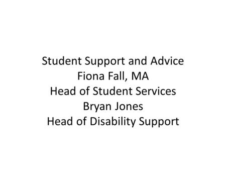 Student Support and Advice Fiona Fall, MA Head of Student Services Bryan Jones Head of Disability Support.
