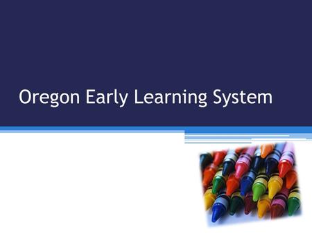 Oregon Early Learning System. Early Learning System All Early Learning Programs (examples) ▫Oregon Health Authority (Nurse-Family Partnership, Maternal.
