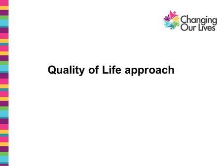 Quality of Life approach. Quality of Life approach is made up of: Audits - checking people’s quality of life from rights based approach Practice development.