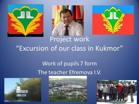 Project work “Excursion of our class in Kukmor” Work of pupils 7 form The teacher Efremova I.V.