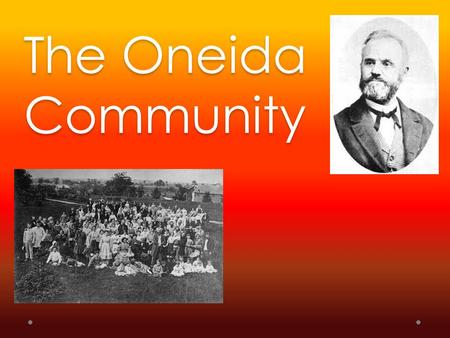 The Oneida Community. John Humphrey Noyes Deeply religious graduate of Dartmouth College, inspired by the teachings of Charles Finney and the Shaker Society.
