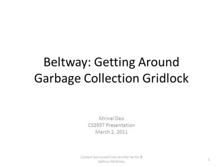 Beltway: Getting Around Garbage Collection Gridlock Mrinal Deo CS395T Presentation March 2, 2011 1 Content borrowed from Jennifer Sartor & Kathryn McKinley.