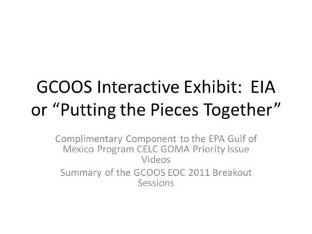 GCOOS Interactive Exhibit: EIA or “Putting the Pieces Together” Complimentary Component to the EPA Gulf of Mexico Program CELC GOMA Priority Issue Videos.
