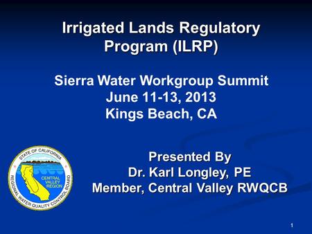 1 Irrigated Lands Regulatory Program (ILRP) Irrigated Lands Regulatory Program (ILRP) Sierra Water Workgroup Summit June 11-13, 2013 Kings Beach, CA Presented.