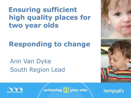 Ensuring sufficient high quality places for two year olds Responding to change Ann Van Dyke South Region Lead.