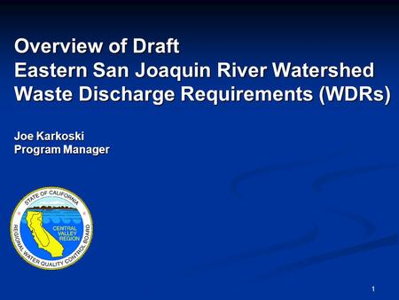1 Overview of Draft Eastern San Joaquin River Watershed Waste Discharge Requirements (WDRs) Joe Karkoski Program Manager.