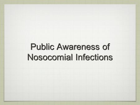Public Awareness of Nosocomial Infections. What is nosocomial infections ? “Hospital-acquired infections”: infections acquired during hospital care which.