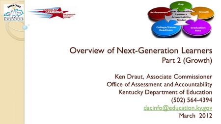 Overview of Next-Generation Learners Part 2 (Growth) Ken Draut, Associate Commissioner Office of Assessment and Accountability Kentucky Department of Education.