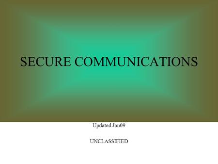 SECURE COMMUNICATIONS Updated Jan09 UNCLASSIFIED.