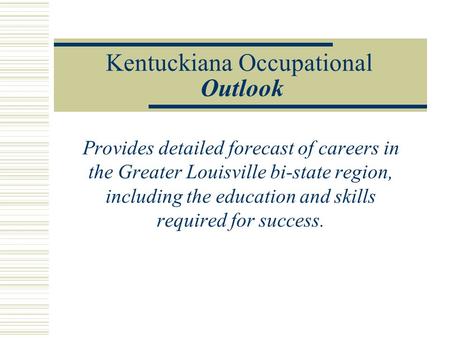 Kentuckiana Occupational Outlook Provides detailed forecast of careers in the Greater Louisville bi-state region, including the education and skills required.