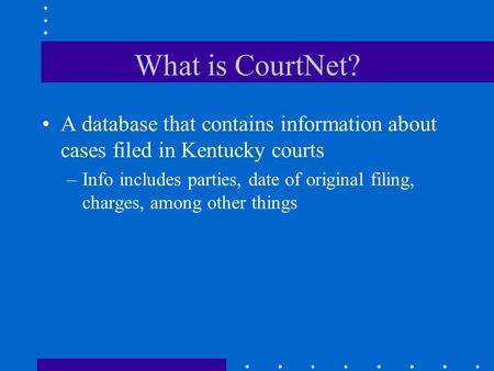 What is CourtNet? A database that contains informationabout cases filed in Kentucky courts –Info includes parties, date of original filing, charges, among.