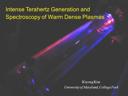 Intense Terahertz Generation and Spectroscopy of Warm Dense Plasmas Kiyong Kim University of Maryland, College Park.