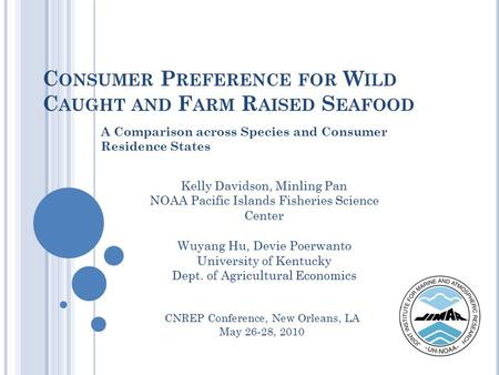 C ONSUMER P REFERENCE FOR W ILD C AUGHT AND F ARM R AISED S EAFOOD A Comparison across Species and Consumer Residence States Kelly Davidson, Minling Pan.