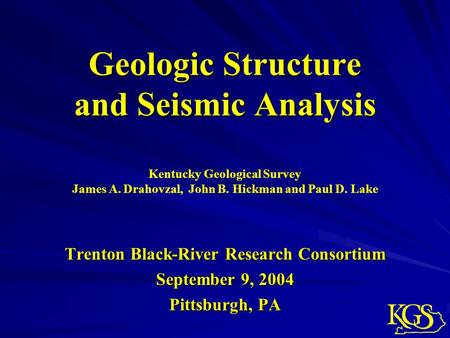 Geologic Structure and Seismic Analysis Trenton Black-River Research Consortium September 9, 2004 Pittsburgh, PA Kentucky Geological Survey James A. Drahovzal,