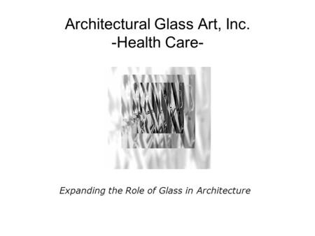 Architectural Glass Art, Inc. -Health Care- Expanding the Role of Glass in Architecture.